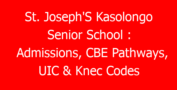St. Joseph’S Kasolongo Senior School : Admissions, CBE Pathways, UIC & Knec Codes