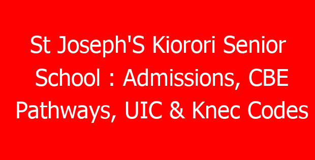 St Joseph’S Kiorori Senior School : Admissions, CBE Pathways, UIC & Knec Codes
