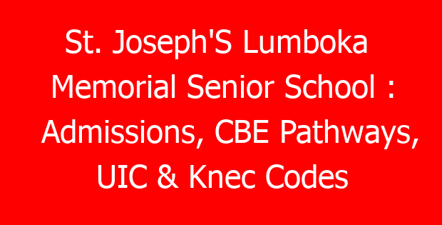 St. Joseph’S Lumboka Memorial Senior School : Admissions, CBE Pathways, UIC & Knec Codes