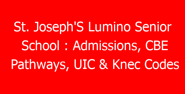 St. Joseph’S Lumino Senior School : Admissions, CBE Pathways, UIC & Knec Codes