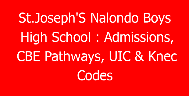 St.Joseph’S Nalondo Boys High School : Admissions, CBE Pathways, UIC & Knec Codes