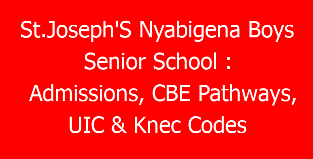 St.Joseph’S Nyabigena Boys Senior School : Admissions, CBE Pathways, UIC & Knec Codes