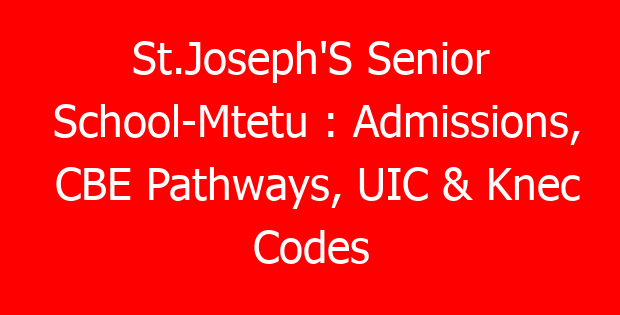 St.Joseph’S Senior School-Mtetu : Admissions, CBE Pathways, UIC & Knec Codes