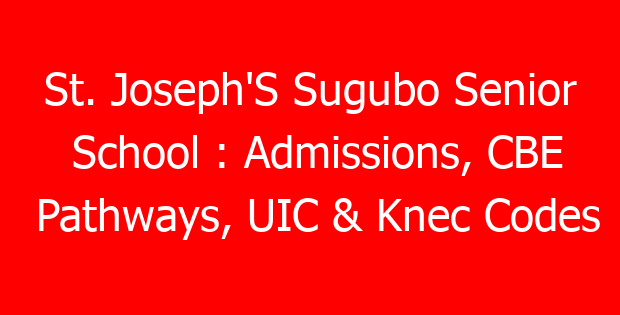 St. Joseph’S Sugubo Senior School : Admissions, CBE Pathways, UIC & Knec Codes