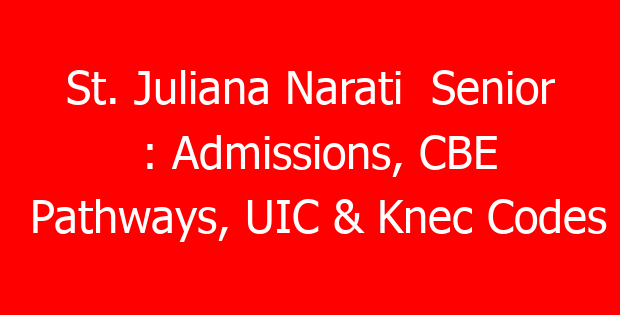 St. Juliana Narati  Senior : Admissions, CBE Pathways, UIC & Knec Codes