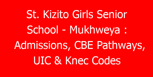 St. Kizito Girls Senior School – Mukhweya : Admissions, CBE Pathways, UIC & Knec Codes