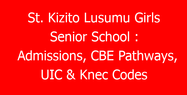 St. Kizito Lusumu Girls Senior School : Admissions, CBE Pathways, UIC & Knec Codes