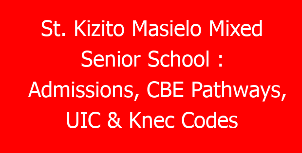 St. Kizito Masielo Mixed Senior School : Admissions, CBE Pathways, UIC & Knec Codes