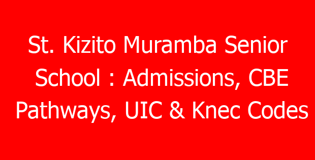 St. Kizito Muramba Senior School : Admissions, CBE Pathways, UIC & Knec Codes