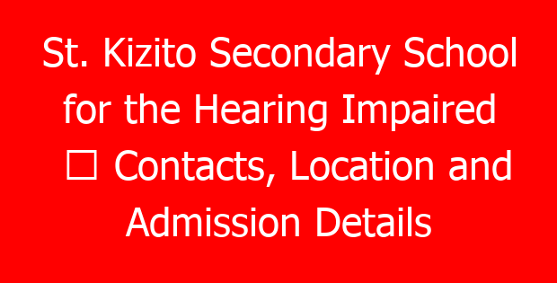 St. Kizito Secondary School for the Hearing Impaired ⇒ Contacts, Location and Admission Details
