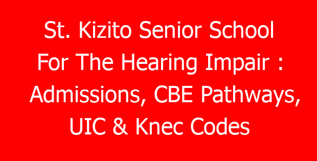 St. Kizito Senior School For The Hearing Impair : Admissions, CBE Pathways, UIC & Knec Codes