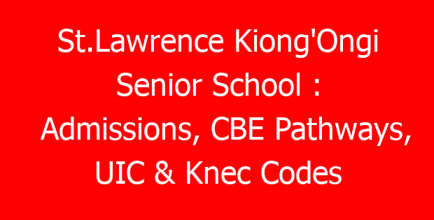 St.Lawrence Kiong’Ongi Senior School : Admissions, CBE Pathways, UIC & Knec Codes