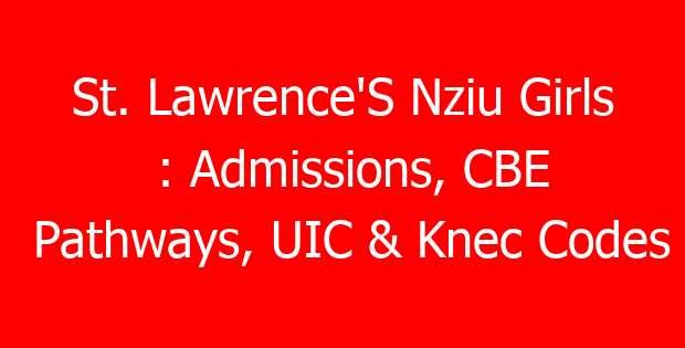 St. Lawrence’S Nziu Girls : Admissions, CBE Pathways, UIC & Knec Codes
