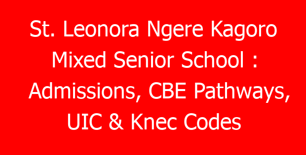 St. Leonora Ngere Kagoro Mixed Senior School : Admissions, CBE Pathways, UIC & Knec Codes