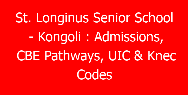 St. Longinus Senior School – Kongoli : Admissions, CBE Pathways, UIC & Knec Codes