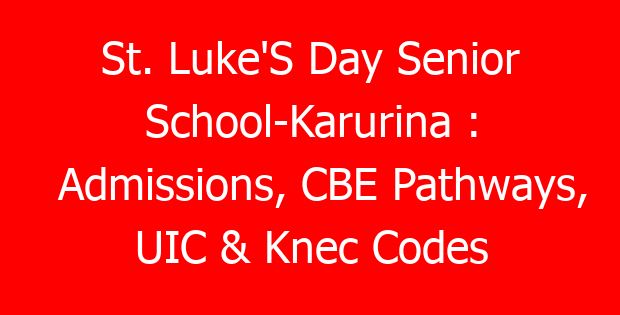 St. Luke’S Day Senior School-Karurina : Admissions, CBE Pathways, UIC & Knec Codes