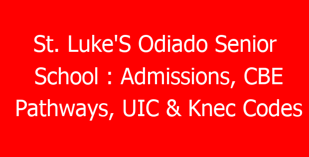 St. Luke’S Odiado Senior School : Admissions, CBE Pathways, UIC & Knec Codes