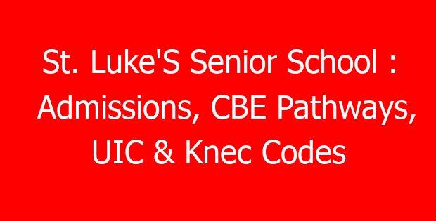 St. Luke’S Senior School : Admissions, CBE Pathways, UIC & Knec Codes