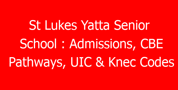 St Lukes Yatta Senior School : Admissions, CBE Pathways, UIC & Knec Codes