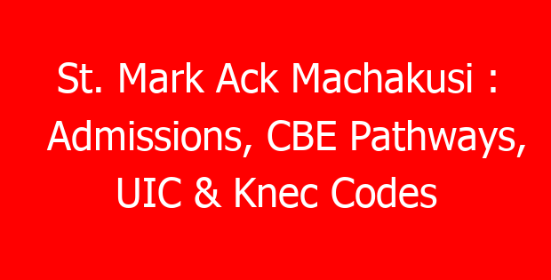St. Mark Ack Machakusi : Admissions, CBE Pathways, UIC & Knec Codes