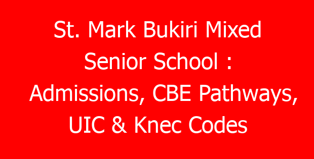 St. Mark Bukiri Mixed Senior School : Admissions, CBE Pathways, UIC & Knec Codes