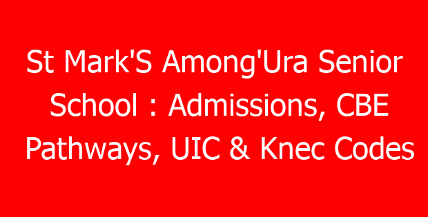 St Mark’S Among’Ura Senior School : Admissions, CBE Pathways, UIC & Knec Codes
