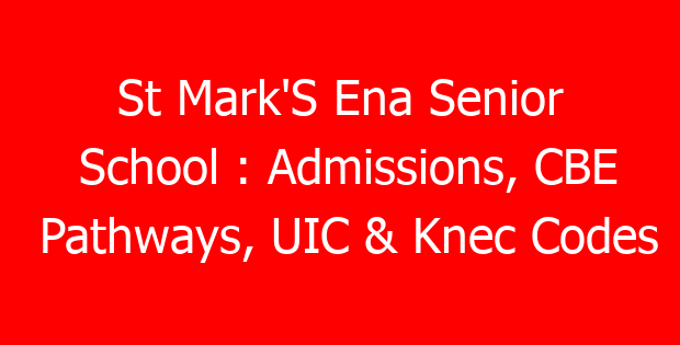 St Mark’S Ena Senior School : Admissions, CBE Pathways, UIC & Knec Codes