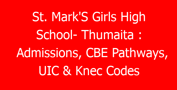St. Mark’S Girls High School- Thumaita : Admissions, CBE Pathways, UIC & Knec Codes