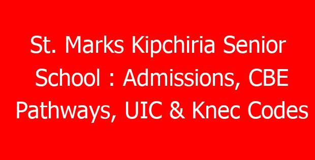 St. Marks Kipchiria Senior School : Admissions, CBE Pathways, UIC & Knec Codes
