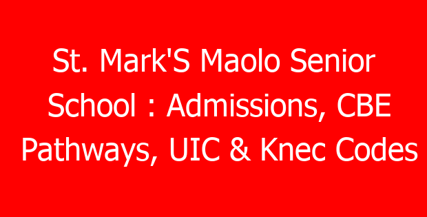 St. Mark’S Maolo Senior School : Admissions, CBE Pathways, UIC & Knec Codes