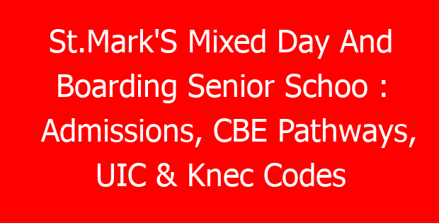 St.Mark’S Mixed Day And Boarding Senior Schoo : Admissions, CBE Pathways, UIC & Knec Codes