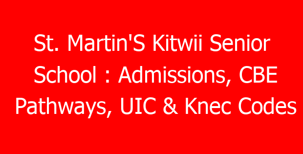 St. Martin’S Kitwii Senior School : Admissions, CBE Pathways, UIC & Knec Codes