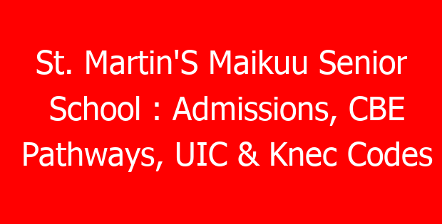 St. Martin’S Maikuu Senior School : Admissions, CBE Pathways, UIC & Knec Codes