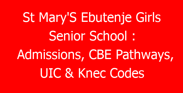 St Mary’S Ebutenje Girls Senior School : Admissions, CBE Pathways, UIC & Knec Codes