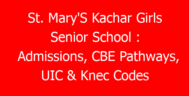 St. Mary’S Kachar Girls Senior School : Admissions, CBE Pathways, UIC & Knec Codes
