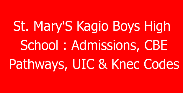 St. Mary’S Kagio Boys High School : Admissions, CBE Pathways, UIC & Knec Codes