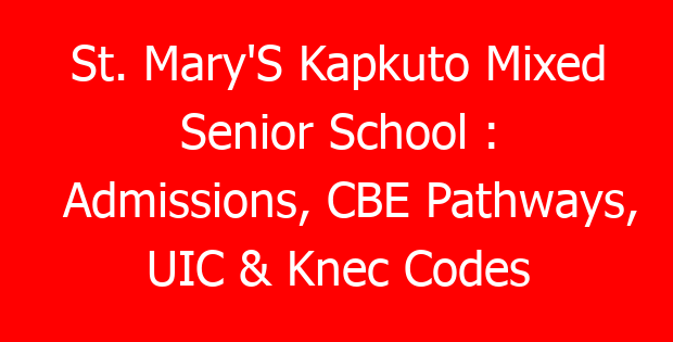 St. Mary’S Kapkuto Mixed Senior School : Admissions, CBE Pathways, UIC & Knec Codes