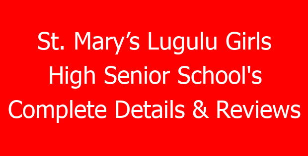 St. Mary’s Lugulu Girls High Senior School’s Complete Details & Reviews
