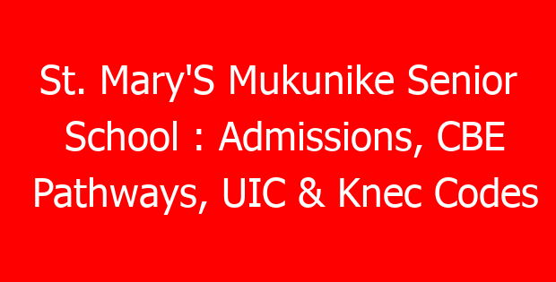 St. Mary’S Mukunike Senior School : Admissions, CBE Pathways, UIC & Knec Codes