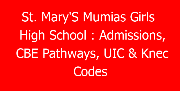 St. Mary’S Mumias Girls High School : Admissions, CBE Pathways, UIC & Knec Codes