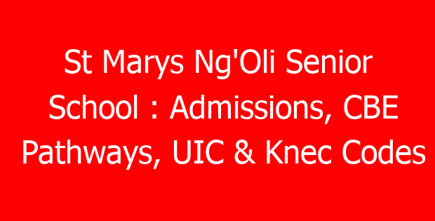 St Marys Ng’Oli Senior School : Admissions, CBE Pathways, UIC & Knec Codes