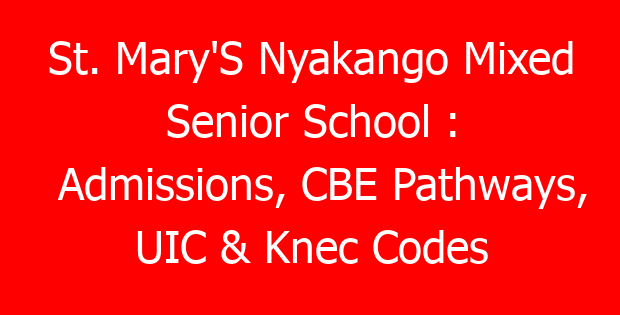 St. Mary’S Nyakango Mixed Senior School : Admissions, CBE Pathways, UIC & Knec Codes