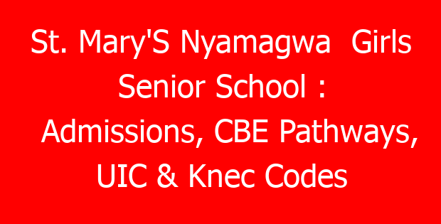 St. Mary’S Nyamagwa Girls Senior School : Admissions, CBE Pathways, UIC & Knec Codes