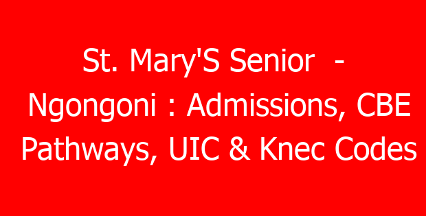 St. Mary’S Senior – Ngongoni : Admissions, CBE Pathways, UIC & Knec Codes