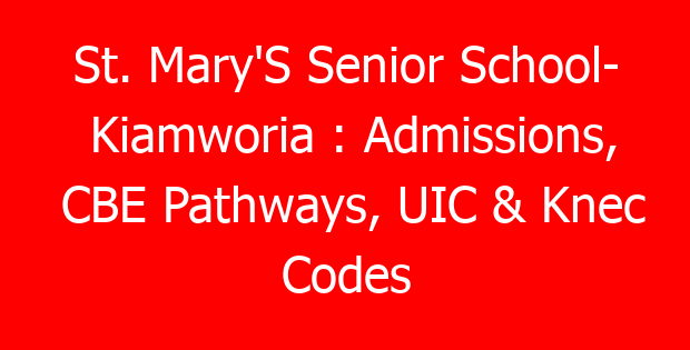 St. Mary’S Senior School- Kiamworia : Admissions, CBE Pathways, UIC & Knec Codes