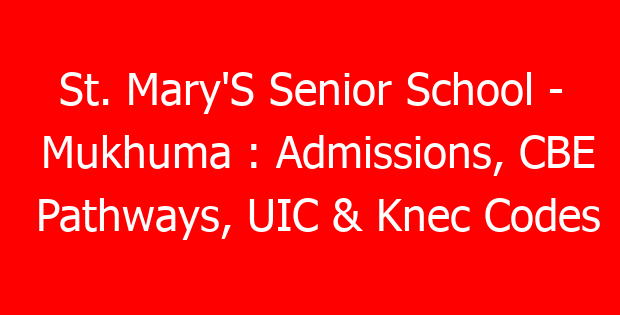 St. Mary’S Senior School – Mukhuma : Admissions, CBE Pathways, UIC & Knec Codes