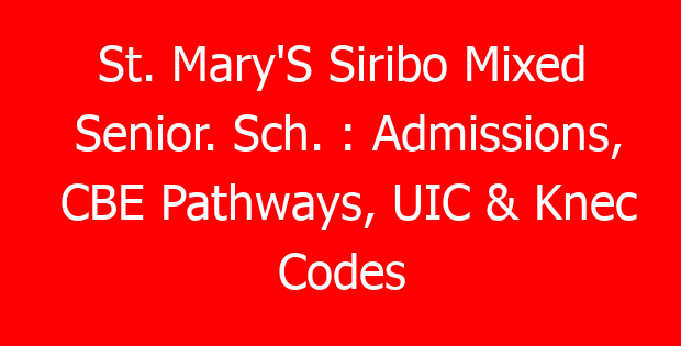 St. Mary’S Siribo Mixed Senior. Sch. : Admissions, CBE Pathways, UIC & Knec Codes