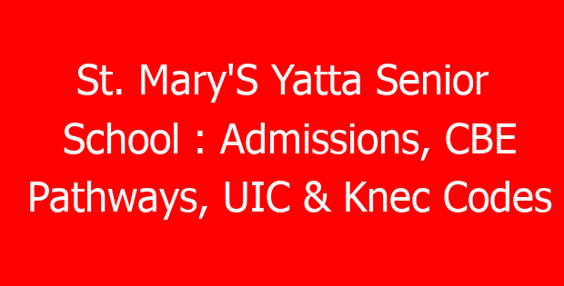 St. Mary’S Yatta Senior School : Admissions, CBE Pathways, UIC & Knec Codes