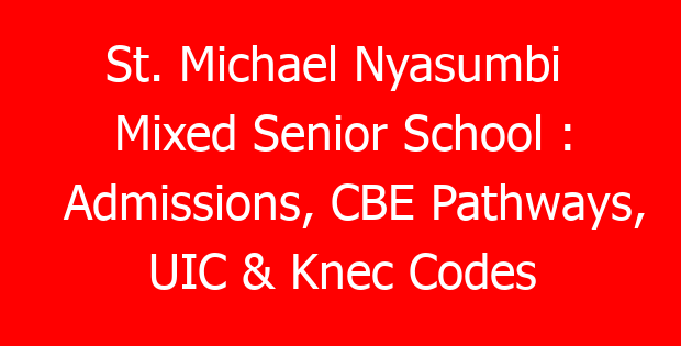 St. Michael Nyasumbi  Mixed Senior School : Admissions, CBE Pathways, UIC & Knec Codes