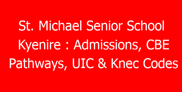 St. Michael Senior School Kyenire : Admissions, CBE Pathways, UIC & Knec Codes